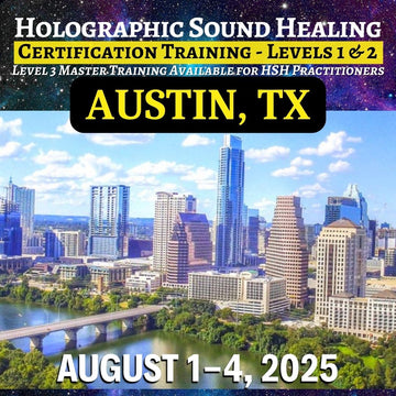 August 1-4, 2025 - HOLOGRAPHIC SOUND HEALING Certification Training - Austin, TX