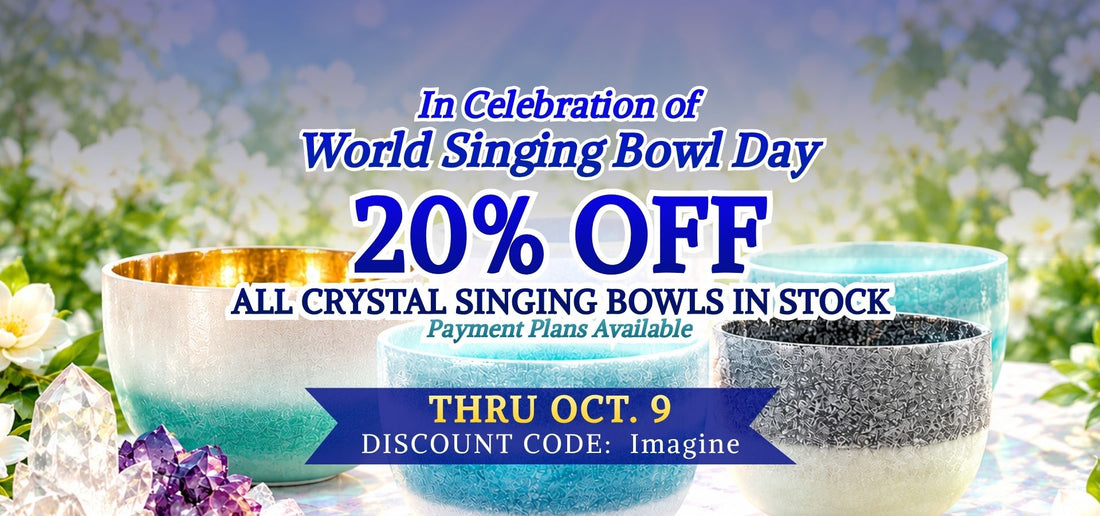 World Singing Bowl Day 20% Off All Crystal Singing Bowls In Stock - Payment Plans Available - Thru Oct. 9 - Discount Code: Imagine